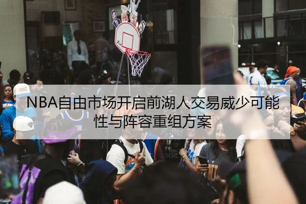 NBA自由市场开启前湖人交易威少可能性与阵容重组方案